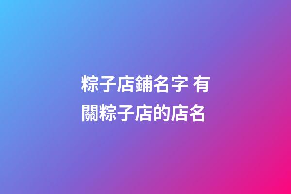 粽子店鋪名字 有關粽子店的店名-第1張-店鋪起名-玄機派